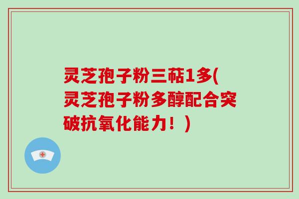 灵芝孢子粉三萜1多(灵芝孢子粉多醇配合突破抗氧化能力！)-第1张图片-破壁灵芝孢子粉研究指南