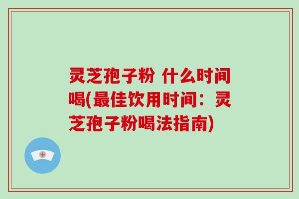 灵芝孢子粉 什么时间喝(最佳饮用时间:灵芝孢子粉喝法指南)-第1张图片-破壁灵芝孢子粉研究指南 灵芝孢子粉 什么时间喝(最佳饮用时间:灵芝孢子粉喝法指南)-第1张图片-破壁灵芝孢子粉研究指南