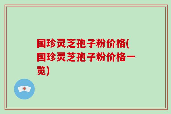 国珍灵芝孢子粉价格(国珍灵芝孢子粉价格一览)-第1张图片-破壁灵芝孢子粉研究指南 国珍灵芝孢子粉价格(国珍灵芝孢子粉价格一览)-第1张图片-破壁灵芝孢子粉研究指南