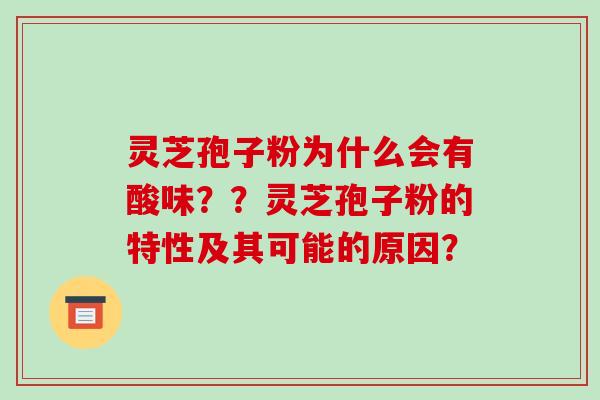 灵芝孢子粉为什么会有酸味??灵芝孢子粉的特性及其可能的原因?-第1张图片-破壁灵芝孢子粉研究指南 灵芝孢子粉为什么会有酸味??灵芝孢子粉的特性及其可能的原因?-第1张图片-破壁灵芝孢子粉研究指南