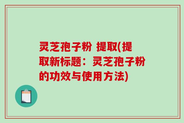 灵芝孢子粉 提取(提取新标题：灵芝孢子粉的功效与使用方法)-第1张图片-破壁灵芝孢子粉研究指南