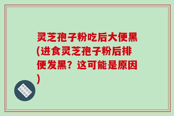 灵芝孢子粉吃后大便黑(进食灵芝孢子粉后排便发黑?这可能是原因)-第1张图片-破壁灵芝孢子粉研究指南 灵芝孢子粉吃后大便黑(进食灵芝孢子粉后排便发黑?这可能是原因)-第1张图片-破壁灵芝孢子粉研究指南