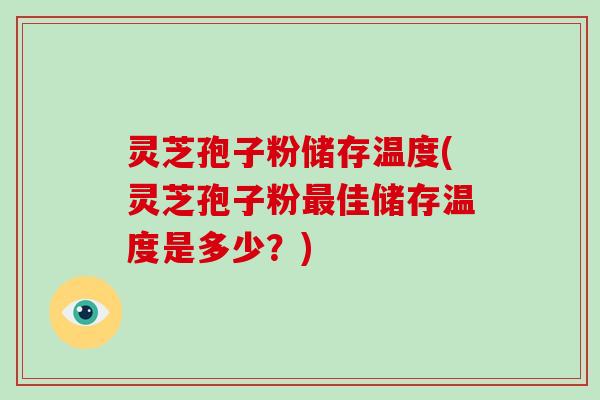 灵芝孢子粉储存温度(灵芝孢子粉最佳储存温度是多少？)-第1张图片-破壁灵芝孢子粉研究指南