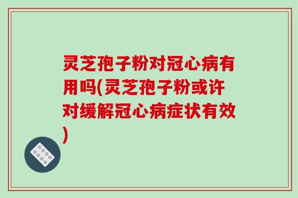 灵芝孢子粉对冠心病有用吗(灵芝孢子粉或许对缓解冠心病症状有效)-第1张图片-破壁灵芝孢子粉研究指南 灵芝孢子粉对冠心病有用吗(灵芝孢子粉或许对缓解冠心病症状有效)-第1张图片-破壁灵芝孢子粉研究指南