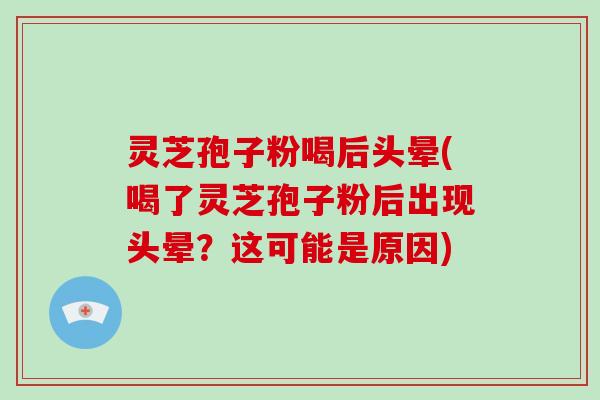 灵芝孢子粉喝后头晕(喝了灵芝孢子粉后出现头晕？这可能是原因)-第1张图片-破壁灵芝孢子粉研究指南