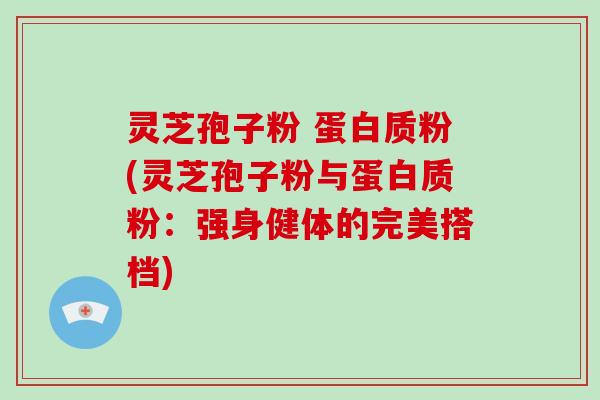 灵芝孢子粉 蛋白质粉(灵芝孢子粉与蛋白质粉:强身健体的完美搭档)-第1张图片-破壁灵芝孢子粉研究指南 灵芝孢子粉 蛋白质粉(灵芝孢子粉与蛋白质粉:强身健体的完美搭档)-第1张图片-破壁灵芝孢子粉研究指南
