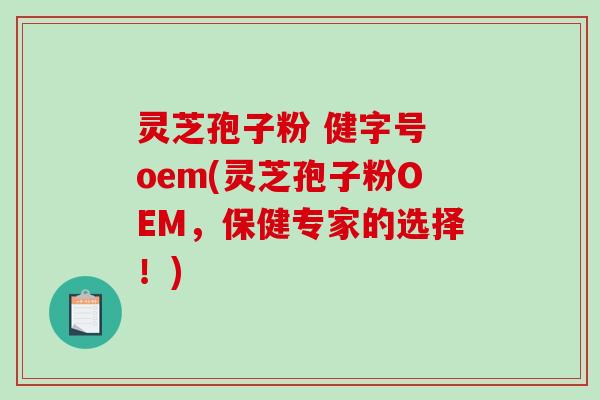 灵芝孢子粉 健字号 oem(灵芝孢子粉OEM,保健专家的选择!)-第1张图片-破壁灵芝孢子粉研究指南 灵芝孢子粉 健字号 oem(灵芝孢子粉OEM,保健专家的选择!)-第1张图片-破壁灵芝孢子粉研究指南