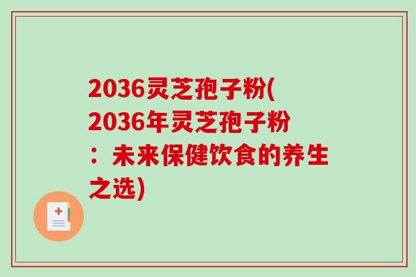 2036灵芝孢子粉(2036年灵芝孢子粉:未来保健饮食的养生之选)-第1张图片-破壁灵芝孢子粉研究指南 2036灵芝孢子粉(2036年灵芝孢子粉:未来保健饮食的养生之选)-第1张图片-破壁灵芝孢子粉研究指南