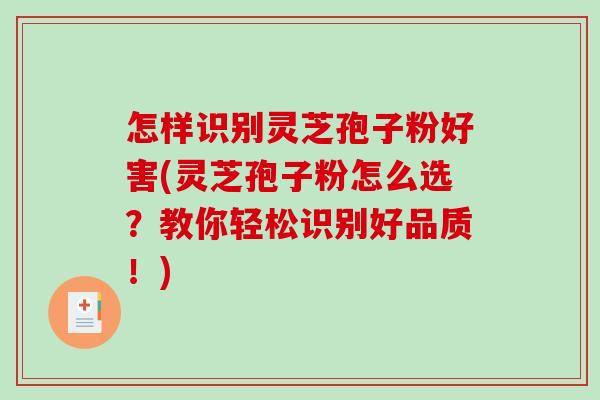 怎样识别灵芝孢子粉好害(灵芝孢子粉怎么选?教你轻松识别好品质!)-第1张图片-破壁灵芝孢子粉研究指南 怎样识别灵芝孢子粉好害(灵芝孢子粉怎么选?教你轻松识别好品质!)-第1张图片-破壁灵芝孢子粉研究指南