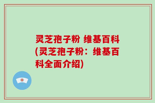 灵芝孢子粉 维基百科(灵芝孢子粉：维基百科全面介绍)-第1张图片-破壁灵芝孢子粉研究指南