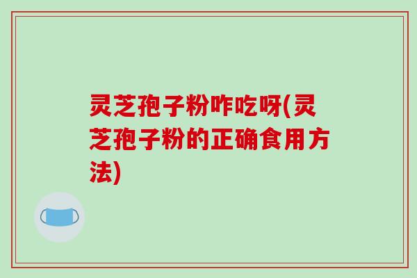 灵芝孢子粉咋吃呀(灵芝孢子粉的正确食用方法)-第1张图片-破壁灵芝孢子粉研究指南 灵芝孢子粉咋吃呀(灵芝孢子粉的正确食用方法)-第1张图片-破壁灵芝孢子粉研究指南