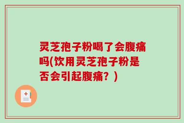 灵芝孢子粉喝了会腹痛吗(饮用灵芝孢子粉是否会引起腹痛？)-第1张图片-破壁灵芝孢子粉研究指南
