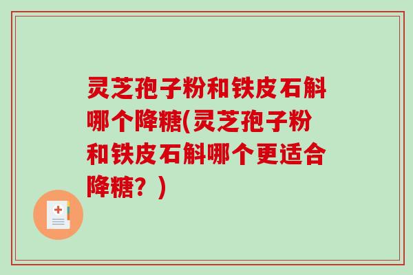 灵芝孢子粉和铁皮石斛哪个降糖(灵芝孢子粉和铁皮石斛哪个更适合降糖？)-第1张图片-破壁灵芝孢子粉研究指南