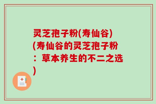 灵芝孢子粉(寿仙谷)(寿仙谷的灵芝孢子粉：草本养生的不二之选)-第1张图片-破壁灵芝孢子粉研究指南