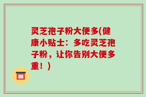 灵芝孢子粉大便多(健康小贴士：多吃灵芝孢子粉，让你告别大便多重！)-第1张图片-破壁灵芝孢子粉研究指南