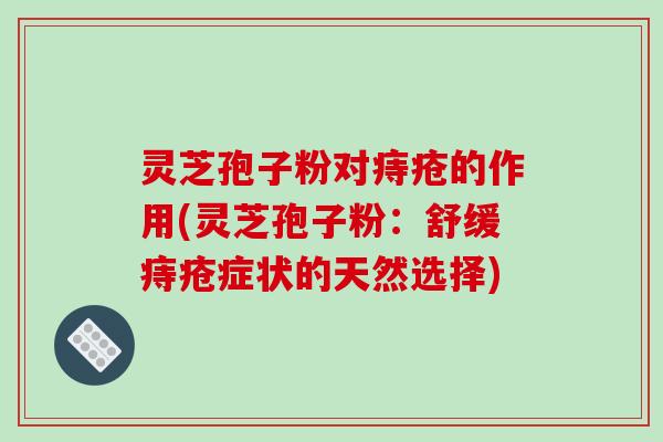 灵芝孢子粉对痔疮的作用(灵芝孢子粉:舒缓痔疮症状的天然选择)-第1张图片-破壁灵芝孢子粉研究指南 灵芝孢子粉对痔疮的作用(灵芝孢子粉:舒缓痔疮症状的天然选择)-第1张图片-破壁灵芝孢子粉研究指南
