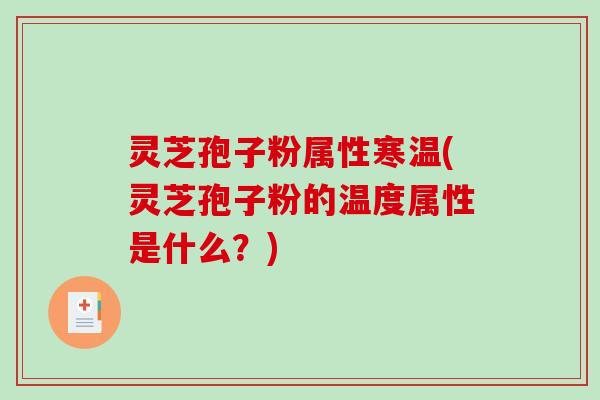 灵芝孢子粉属性寒温(灵芝孢子粉的温度属性是什么?)-第1张图片-破壁灵芝孢子粉研究指南 灵芝孢子粉属性寒温(灵芝孢子粉的温度属性是什么?)-第1张图片-破壁灵芝孢子粉研究指南