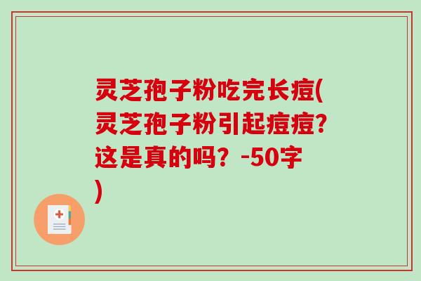 灵芝孢子粉吃完长痘(灵芝孢子粉引起痘痘？这是真的吗？-第1张图片-破壁灵芝孢子粉研究指南