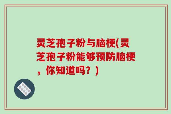灵芝孢子粉与脑梗(灵芝孢子粉能够预防脑梗,你知道吗?)-第1张图片-破壁灵芝孢子粉研究指南 灵芝孢子粉与脑梗(灵芝孢子粉能够预防脑梗,你知道吗?)-第1张图片-破壁灵芝孢子粉研究指南