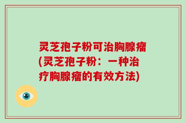 灵芝孢子粉可治胸腺瘤(灵芝孢子粉:一种治疗胸腺瘤的有效方法)-第1张图片-破壁灵芝孢子粉研究指南 灵芝孢子粉可治胸腺瘤(灵芝孢子粉:一种治疗胸腺瘤的有效方法)-第1张图片-破壁灵芝孢子粉研究指南