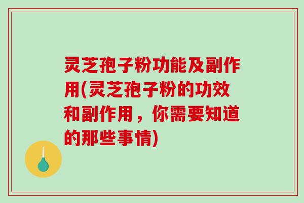 灵芝孢子粉功能及副作用(灵芝孢子粉的功效和副作用，你需要知道的那些事情)-第1张图片-破壁灵芝孢子粉研究指南