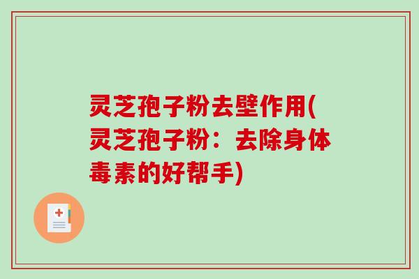 灵芝孢子粉去壁作用(灵芝孢子粉：去除身体毒素的好帮手)-第1张图片-破壁灵芝孢子粉研究指南