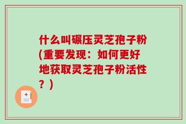 什么叫碾压灵芝孢子粉(重要发现:如何更好地获取灵芝孢子粉活性?)-第1张图片-破壁灵芝孢子粉研究指南 什么叫碾压灵芝孢子粉(重要发现:如何更好地获取灵芝孢子粉活性?)-第1张图片-破壁灵芝孢子粉研究指南