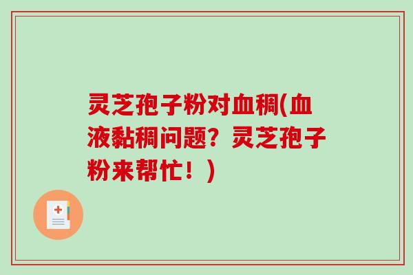 灵芝孢子粉对血稠(血液黏稠问题?灵芝孢子粉来帮忙!)-第1张图片-破壁灵芝孢子粉研究指南 灵芝孢子粉对血稠(血液黏稠问题?灵芝孢子粉来帮忙!)-第1张图片-破壁灵芝孢子粉研究指南