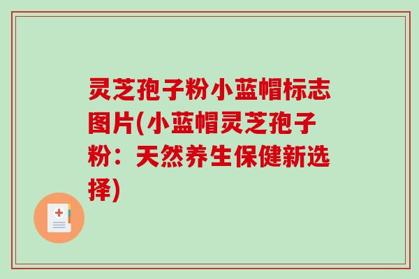 灵芝孢子粉小蓝帽标志图片(小蓝帽灵芝孢子粉：天然养生保健新选择)-第1张图片-破壁灵芝孢子粉研究指南