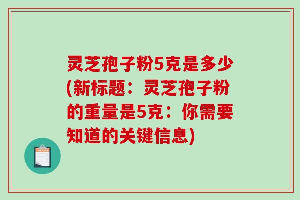 灵芝孢子粉5克是多少(新标题:灵芝孢子粉的重量是5克:你需要知道的关键信息)-第1张图片-破壁灵芝孢子粉研究指南 灵芝孢子粉5克是多少(新标题:灵芝孢子粉的重量是5克:你需要知道的关键信息)-第1张图片-破壁灵芝孢子粉研究指南