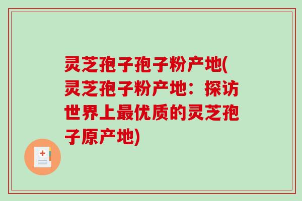 灵芝孢子孢子粉产地(灵芝孢子粉产地:探访世界上最优质的灵芝孢子原产地)-第1张图片-破壁灵芝孢子粉研究指南 灵芝孢子孢子粉产地(灵芝孢子粉产地:探访世界上最优质的灵芝孢子原产地)-第1张图片-破壁灵芝孢子粉研究指南