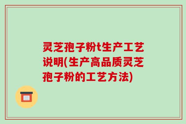 灵芝孢子粉t生产工艺说明(生产高品质灵芝孢子粉的工艺方法)-第1张图片-破壁灵芝孢子粉研究指南 灵芝孢子粉t生产工艺说明(生产高品质灵芝孢子粉的工艺方法)-第1张图片-破壁灵芝孢子粉研究指南
