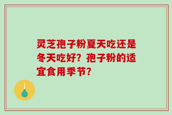 灵芝孢子粉夏天吃还是冬天吃好？孢子粉的适宜食用季节？-第1张图片-破壁灵芝孢子粉研究指南