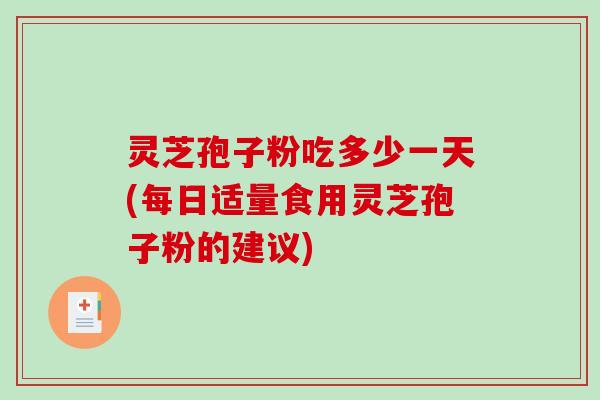 灵芝孢子粉吃多少一天(每日适量食用灵芝孢子粉的建议)-第1张图片-破壁灵芝孢子粉研究指南 灵芝孢子粉吃多少一天(每日适量食用灵芝孢子粉的建议)-第1张图片-破壁灵芝孢子粉研究指南