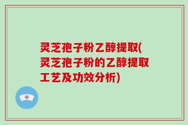 灵芝孢子粉乙醇提取(灵芝孢子粉的乙醇提取工艺及功效分析)-第1张图片-破壁灵芝孢子粉研究指南 灵芝孢子粉乙醇提取(灵芝孢子粉的乙醇提取工艺及功效分析)-第1张图片-破壁灵芝孢子粉研究指南