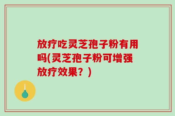 放疗吃灵芝孢子粉有用吗(灵芝孢子粉可增强放疗效果?)-第1张图片-破壁灵芝孢子粉研究指南 放疗吃灵芝孢子粉有用吗(灵芝孢子粉可增强放疗效果?)-第1张图片-破壁灵芝孢子粉研究指南