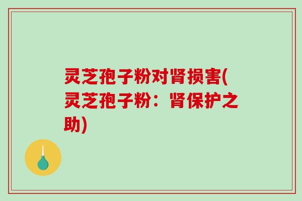 灵芝孢子粉对肾损害(灵芝孢子粉:肾保护之助)-第1张图片-破壁灵芝孢子粉研究指南 灵芝孢子粉对肾损害(灵芝孢子粉:肾保护之助)-第1张图片-破壁灵芝孢子粉研究指南