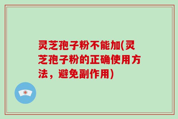 灵芝孢子粉不能加(灵芝孢子粉的正确使用方法，避免副作用)-第1张图片-破壁灵芝孢子粉研究指南