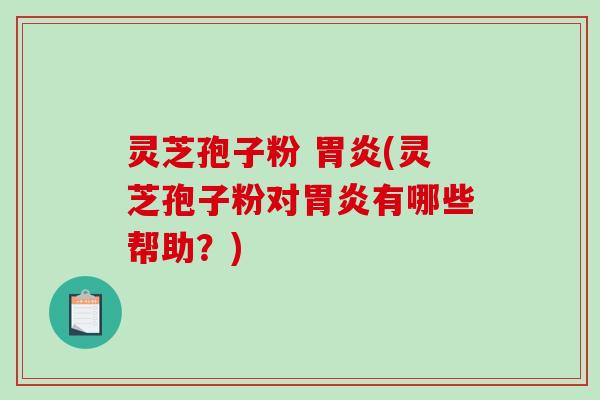 灵芝孢子粉 胃炎(灵芝孢子粉对胃炎有哪些帮助?)-第1张图片-破壁灵芝孢子粉研究指南 灵芝孢子粉 胃炎(灵芝孢子粉对胃炎有哪些帮助?)-第1张图片-破壁灵芝孢子粉研究指南
