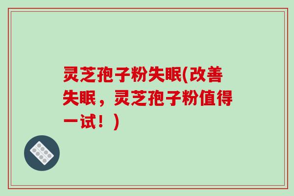 灵芝孢子粉失眠(改善失眠,灵芝孢子粉值得一试!)-第1张图片-破壁灵芝孢子粉研究指南 灵芝孢子粉失眠(改善失眠,灵芝孢子粉值得一试!)-第1张图片-破壁灵芝孢子粉研究指南