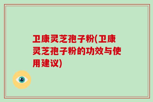 卫康灵芝孢子粉(卫康灵芝孢子粉的功效与使用建议)-第1张图片-破壁灵芝孢子粉研究指南 卫康灵芝孢子粉(卫康灵芝孢子粉的功效与使用建议)-第1张图片-破壁灵芝孢子粉研究指南