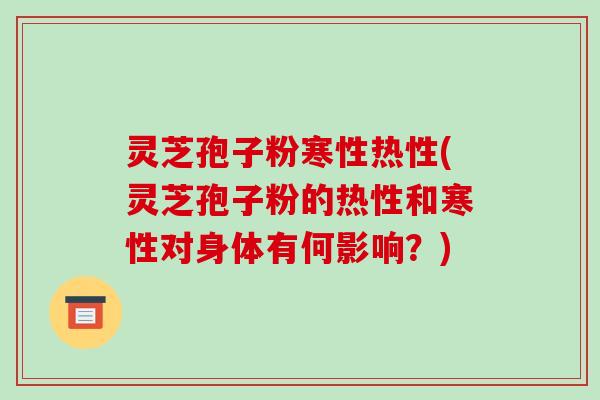灵芝孢子粉寒性热性(灵芝孢子粉的热性和寒性对身体有何影响?)-第1张图片-破壁灵芝孢子粉研究指南 灵芝孢子粉寒性热性(灵芝孢子粉的热性和寒性对身体有何影响?)-第1张图片-破壁灵芝孢子粉研究指南