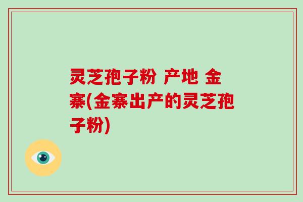 灵芝孢子粉 产地 金寨(金寨出产的灵芝孢子粉)-第1张图片-破壁灵芝孢子粉研究指南 灵芝孢子粉 产地 金寨(金寨出产的灵芝孢子粉)-第1张图片-破壁灵芝孢子粉研究指南