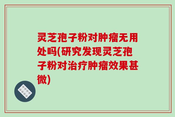 灵芝孢子粉对肿瘤无用处吗(研究发现灵芝孢子粉对治疗肿瘤效果甚微)-第1张图片-破壁灵芝孢子粉研究指南 灵芝孢子粉对肿瘤无用处吗(研究发现灵芝孢子粉对治疗肿瘤效果甚微)-第1张图片-破壁灵芝孢子粉研究指南