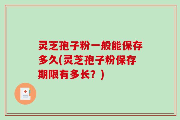 灵芝孢子粉一般能保存多久(灵芝孢子粉保存期限有多长？)-第1张图片-破壁灵芝孢子粉研究指南