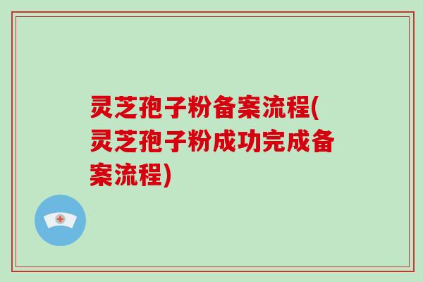 灵芝孢子粉备案流程(灵芝孢子粉成功完成备案流程)-第1张图片-破壁灵芝孢子粉研究指南 灵芝孢子粉备案流程(灵芝孢子粉成功完成备案流程)-第1张图片-破壁灵芝孢子粉研究指南
