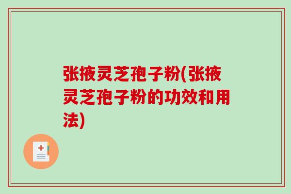 张掖灵芝孢子粉(张掖灵芝孢子粉的功效和用法)-第1张图片-破壁灵芝孢子粉研究指南 张掖灵芝孢子粉(张掖灵芝孢子粉的功效和用法)-第1张图片-破壁灵芝孢子粉研究指南