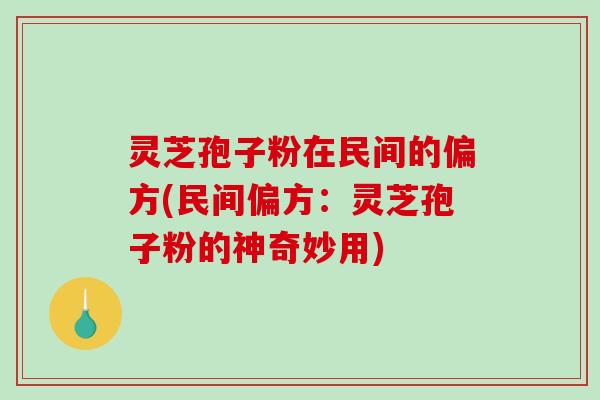 灵芝孢子粉在民间的偏方(民间偏方:灵芝孢子粉的神奇妙用)-第1张图片-破壁灵芝孢子粉研究指南 灵芝孢子粉在民间的偏方(民间偏方:灵芝孢子粉的神奇妙用)-第1张图片-破壁灵芝孢子粉研究指南