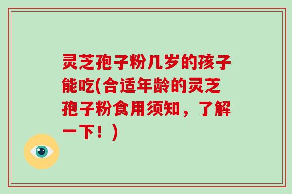 灵芝孢子粉几岁的孩子能吃(合适年龄的灵芝孢子粉食用须知,了解一下!)-第1张图片-破壁灵芝孢子粉研究指南 灵芝孢子粉几岁的孩子能吃(合适年龄的灵芝孢子粉食用须知,了解一下!)-第1张图片-破壁灵芝孢子粉研究指南