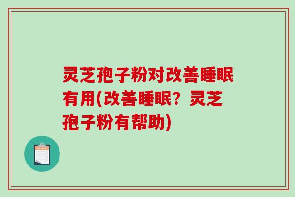 灵芝孢子粉对改善睡眠有用(改善睡眠?灵芝孢子粉有帮助)-第1张图片-破壁灵芝孢子粉研究指南 灵芝孢子粉对改善睡眠有用(改善睡眠?灵芝孢子粉有帮助)-第1张图片-破壁灵芝孢子粉研究指南